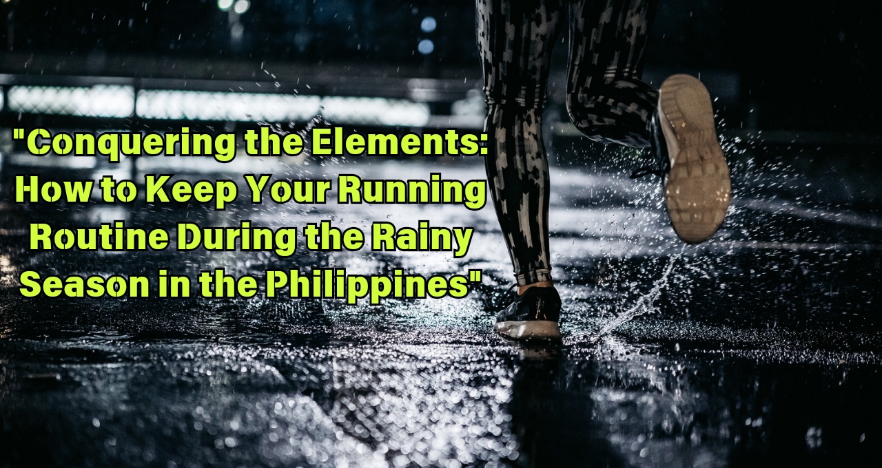 Conquering the Elements: How to Keep Your Running Routine During the Rainy Season in the Philippines